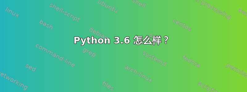 Python 3.6 怎么样？