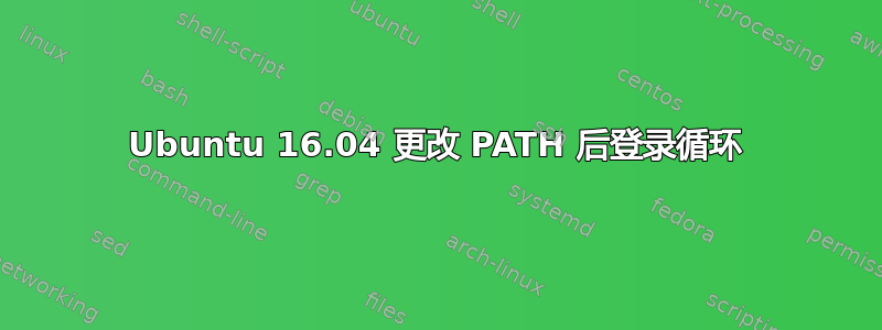 Ubuntu 16.04 更改 PATH 后登录循环