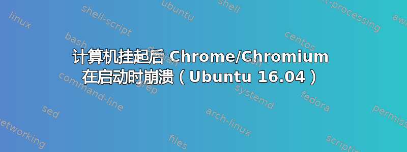 计算机挂起后 Chrome/Chromium 在启动时崩溃（Ubuntu 16.04）