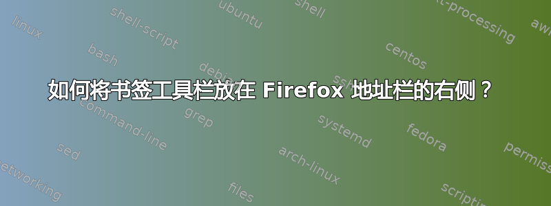 如何将书签工具栏放在 Firefox 地址栏的右侧？