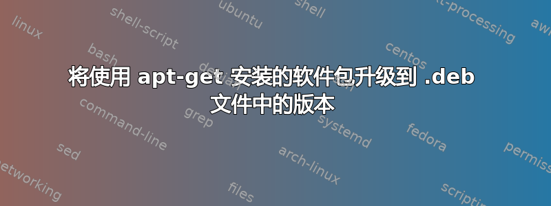 将使用 apt-get 安装的软件包升级到 .deb 文件中的版本