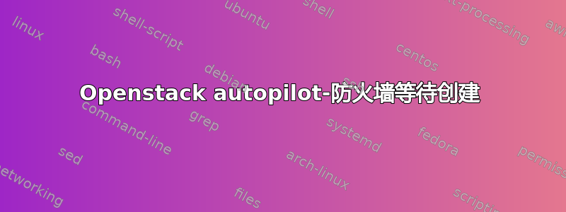 Openstack autopilot-防火墙等待创建