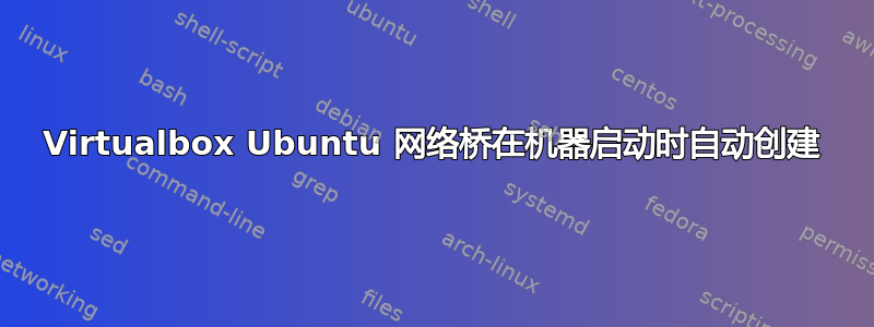 Virtualbox Ubuntu 网络桥在机器启动时自动创建