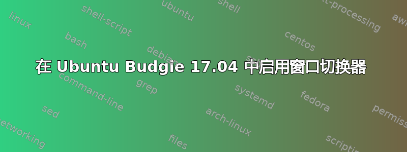 在 Ubuntu Budgie 17.04 中启用窗口切换器