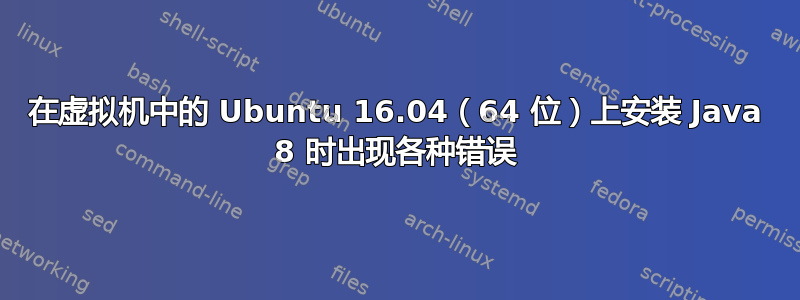 在虚拟机中的 Ubuntu 16.04（64 位）上安装 Java 8 时出现各种错误