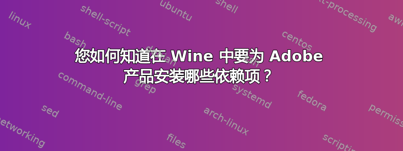 您如何知道在 Wine 中要为 Adob​​e 产品安装哪些依赖项？