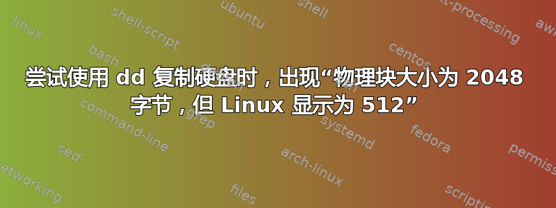 尝试使用 dd 复制硬盘时，出现“物理块大小为 2048 字节，但 Linux 显示为 512”