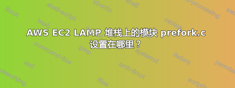 AWS EC2 LAMP 堆栈上的模块 prefork.c 设置在哪里？