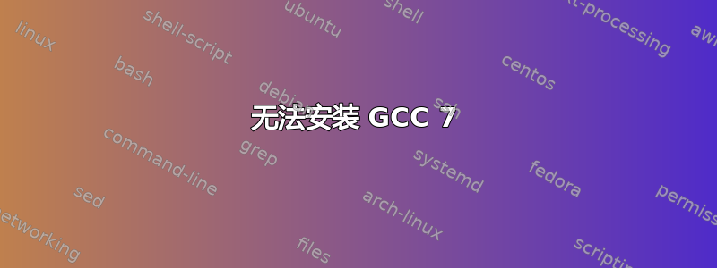 无法安装 GCC 7