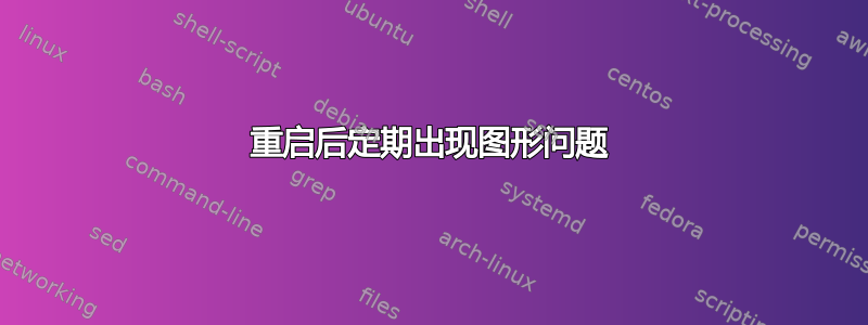 重启后定期出现图形问题