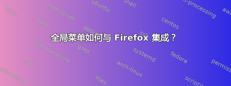 全局菜单如何与 Firefox 集成？