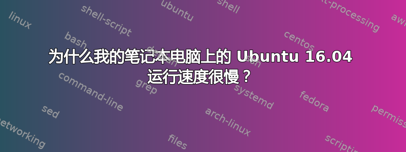 为什么我的笔记本电脑上的 Ubuntu 16.04 运行速度很慢？