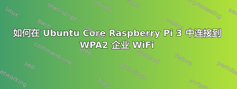 如何在 Ubuntu Core Raspberry Pi 3 中连接到 WPA2 企业 WiFi