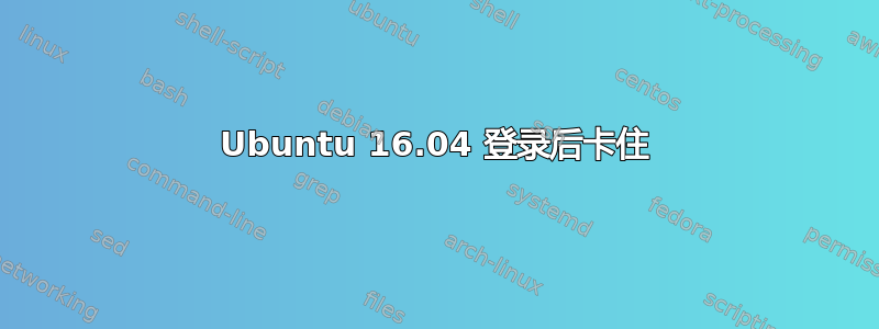 Ubuntu 16.04 登录后卡住