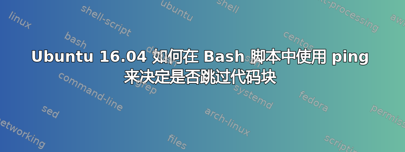 Ubuntu 16.04 如何在 Bash 脚本中使用 ping 来决定是否跳过代码块