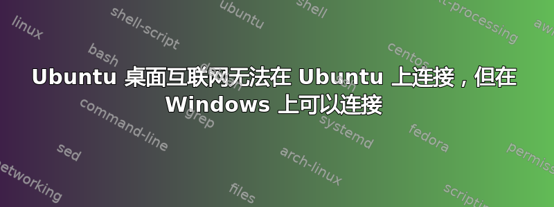 Ubuntu 桌面互联网无法在 Ubuntu 上连接，但在 Windows 上可以连接