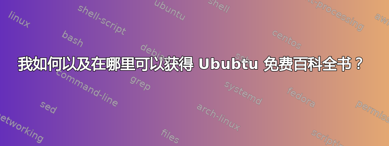 我如何以及在哪里可以获得 Ububtu 免费百科全书？