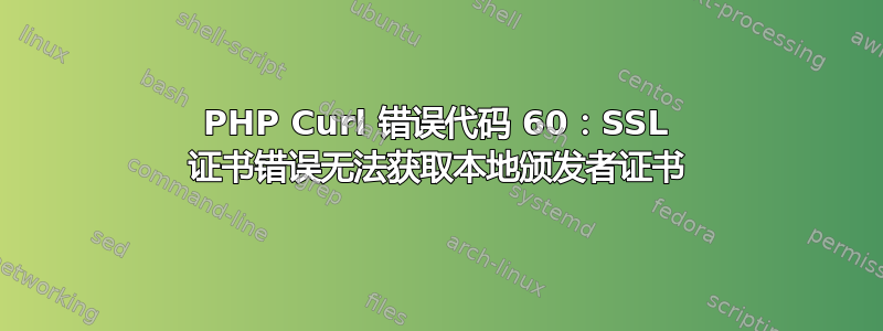 PHP Curl 错误代码 60：SSL 证书错误无法获取本地颁发者证书