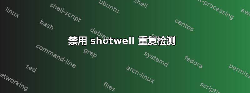 禁用 shotwell 重复检测 