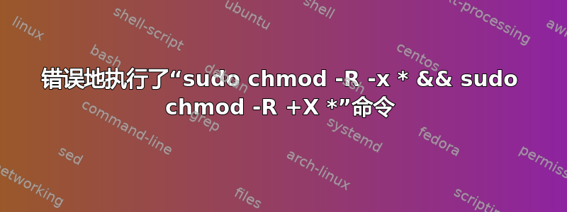 错误地执行了“sudo chmod -R -x * && sudo chmod -R +X *”命令