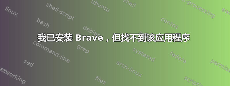 我已安装 Brave，但找不到该应用程序