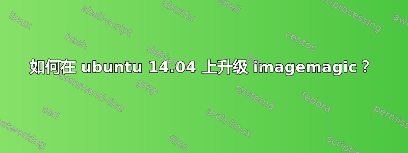 如何在 ubuntu 14.04 上升级 imagemagic？