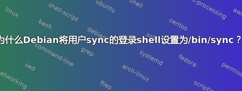 为什么Debian将用户sync的登录shell设置为/bin/sync？