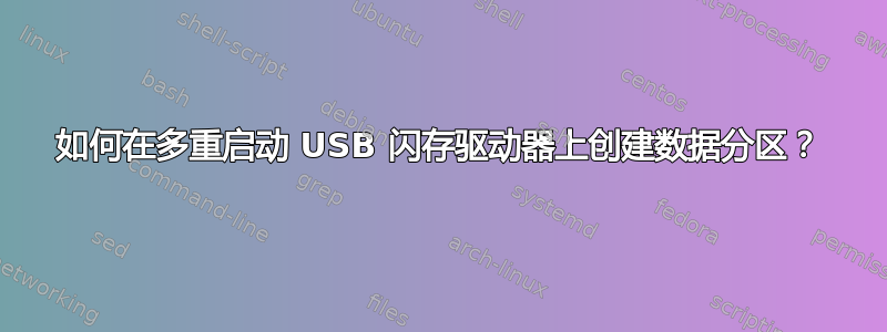 如何在多重启动 USB 闪存驱动器上创建数据分区？