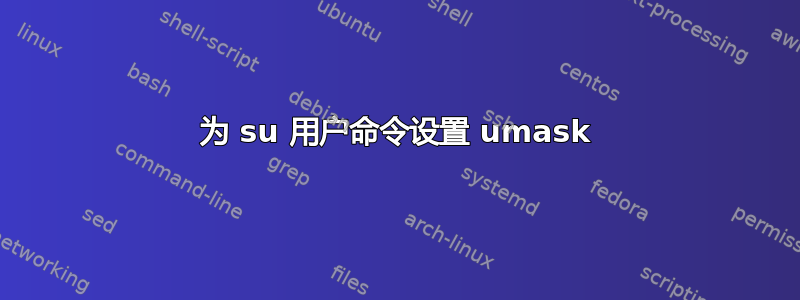 为 su 用户命令设置 umask