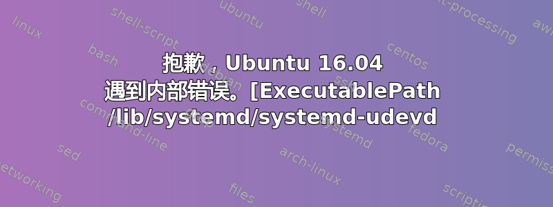 抱歉，Ubuntu 16.04 遇到内部错误。[ExecutablePath /lib/systemd/systemd-udevd