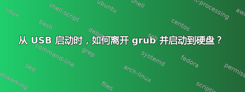 从 USB 启动时，如何离开 grub 并启动到硬盘？