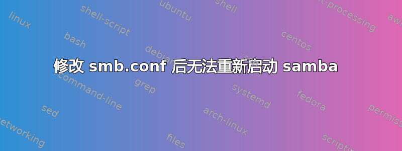 修改 smb.conf 后无法重新启动 samba 