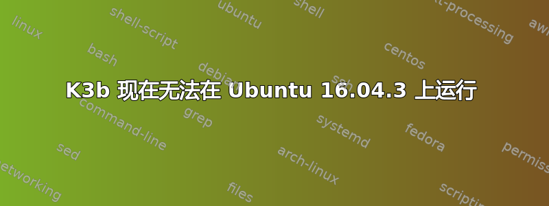 K3b 现在无法在 Ubuntu 16.04.3 上运行