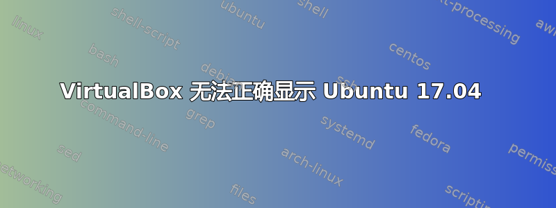 VirtualBox 无法正确显示 Ubuntu 17.04 