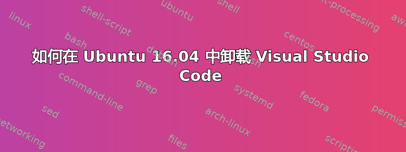 如何在 Ubuntu 16.04 中卸载 Visual Studio Code