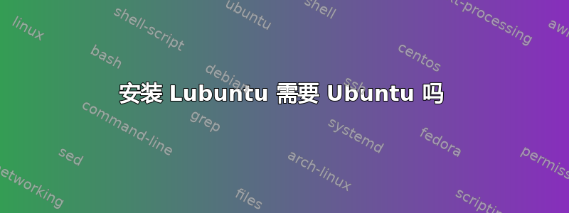 安装 Lubuntu 需要 Ubuntu 吗