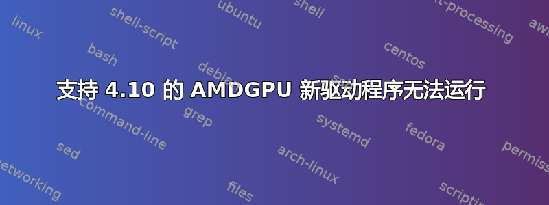 支持 4.10 的 AMDGPU 新驱动程序无法运行