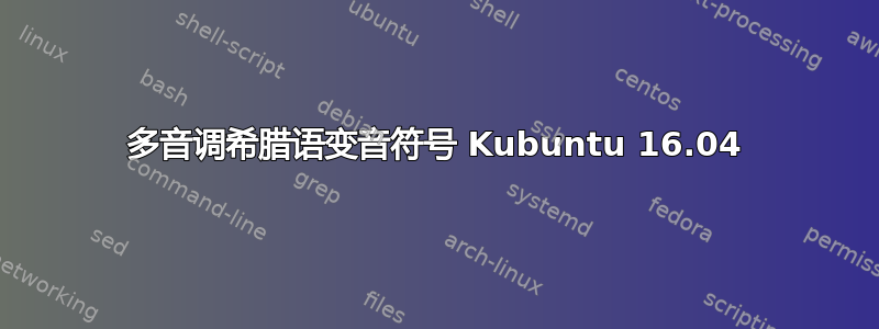 多音调希腊语变音符号 Kubuntu 16.04