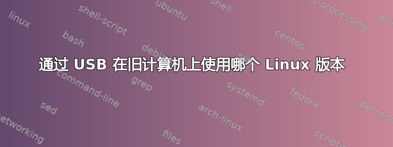 通过 USB 在旧计算机上使用哪个 Linux 版本 