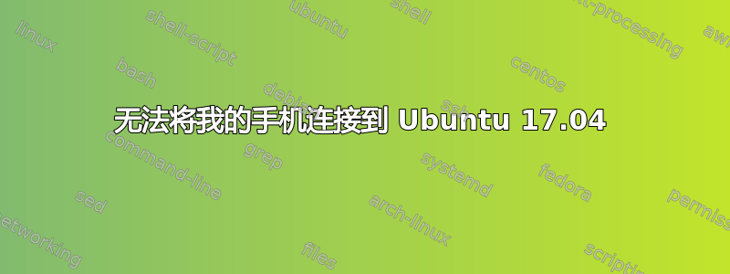 无法将我的手机连接到 Ubuntu 17.04