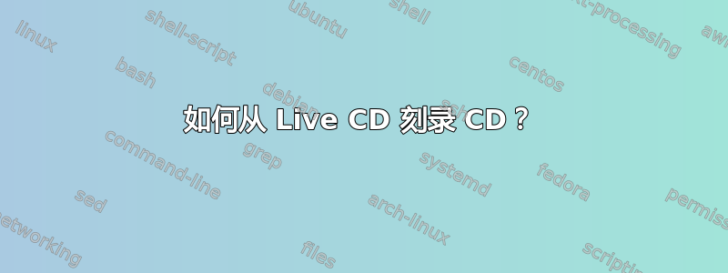 如何从 Live CD 刻录 CD？