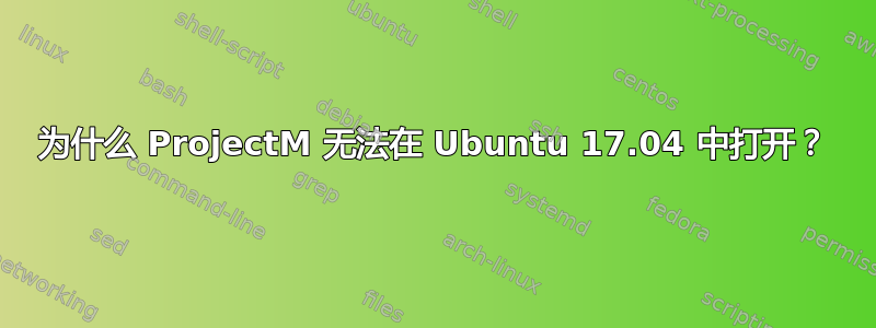 为什么 ProjectM 无法在 Ubuntu 17.04 中打开？