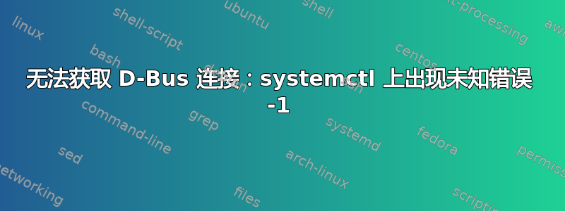 无法获取 D-Bus 连接：systemctl 上出现未知错误 -1