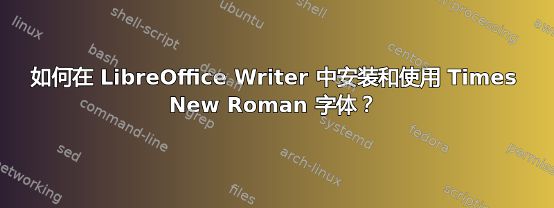 如何在 LibreOffice Writer 中安装和使用 Times New Roman 字体？