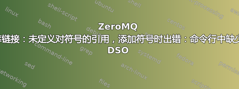 ZeroMQ 库链接：未定义对符号的引用，添加符号时出错：命令行中缺少 DSO