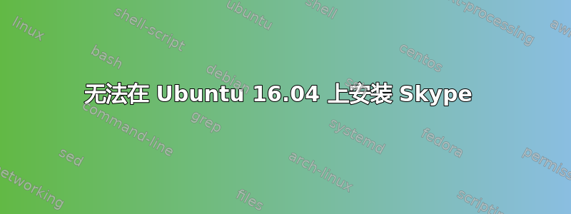 无法在 Ubuntu 16.04 上安装 Skype 