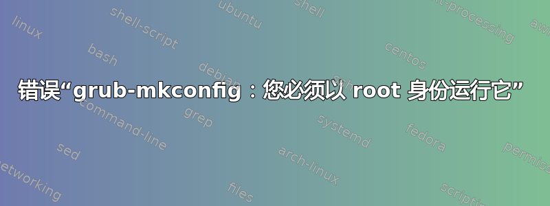 错误“grub-mkconfig：您必须以 root 身份运行它”