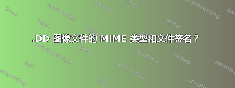 .DD 图像文件的 MIME 类型和文件签名？