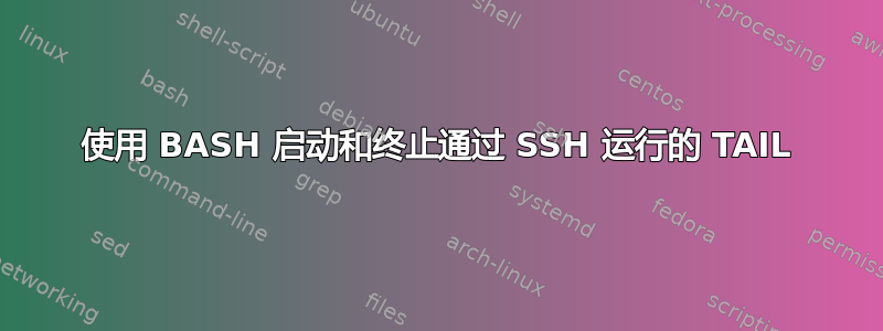 使用 BASH 启动和终止通过 SSH 运行的 TAIL