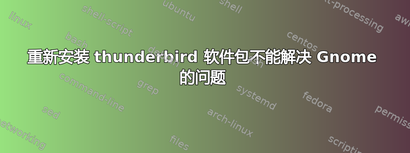 重新安装 thunderbird 软件包不能解决 Gnome 的问题